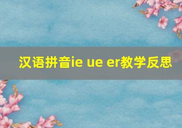 汉语拼音ie ue er教学反思